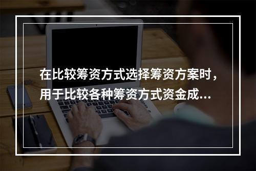 在比较筹资方式选择筹资方案时，用于比较各种筹资方式资金成本的