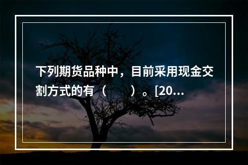 下列期货品种中，目前采用现金交割方式的有（　　）。[2012