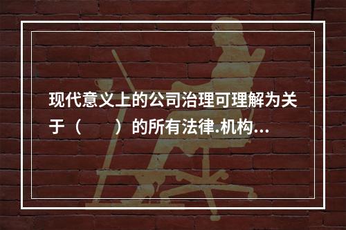 现代意义上的公司治理可理解为关于（  ）的所有法律.机构.文