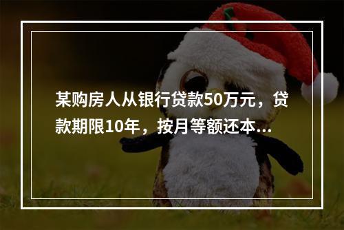 某购房人从银行贷款50万元，贷款期限10年，按月等额还本付