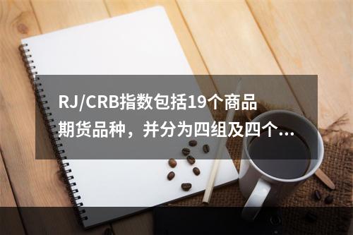 RJ/CRB指数包括19个商品期货品种，并分为四组及四个权重