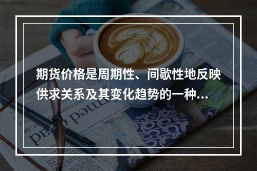 期货价格是周期性、间歇性地反映供求关系及其变化趋势的一种价格