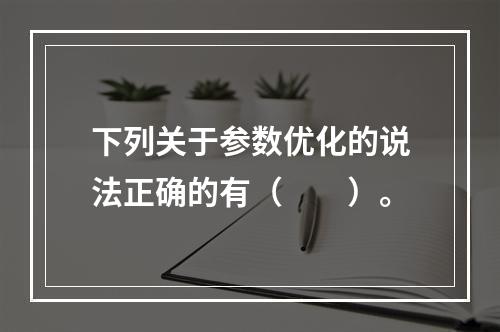 下列关于参数优化的说法正确的有（　　）。