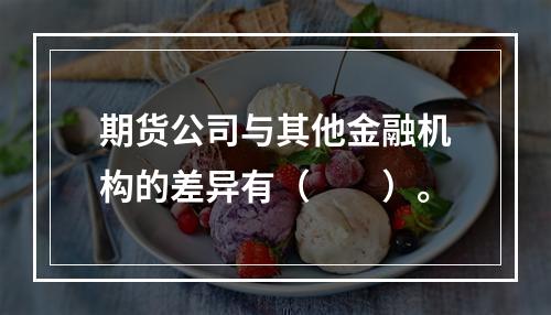 期货公司与其他金融机构的差异有（　　）。