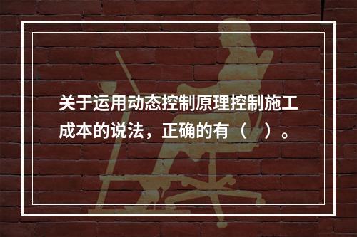 关于运用动态控制原理控制施工成本的说法，正确的有（　）。