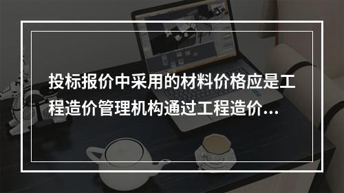 投标报价中采用的材料价格应是工程造价管理机构通过工程造价信息