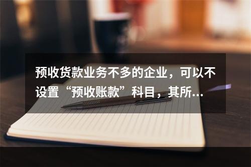 预收货款业务不多的企业，可以不设置“预收账款”科目，其所发生