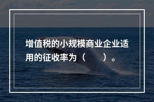 增值税的小规模商业企业适用的征收率为（　　）。