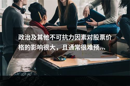 政治及其他不可抗力因素对股票价格的影响很大，且通常很难预料，