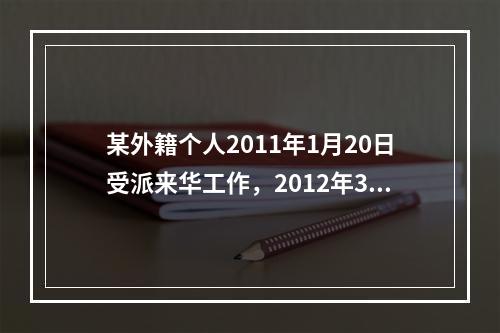 某外籍个人2011年1月20日受派来华工作，2012年3月1