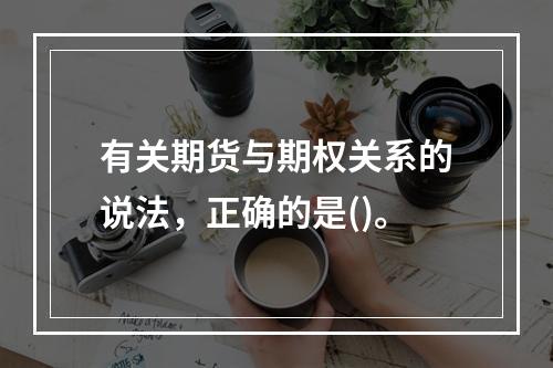 有关期货与期权关系的说法，正确的是()。