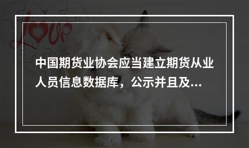 中国期货业协会应当建立期货从业人员信息数据库，公示并且及时更