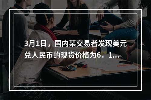 3月1日，国内某交易者发现美元兑人民币的现货价格为6．113