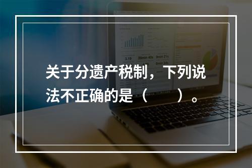 关于分遗产税制，下列说法不正确的是（　　）。