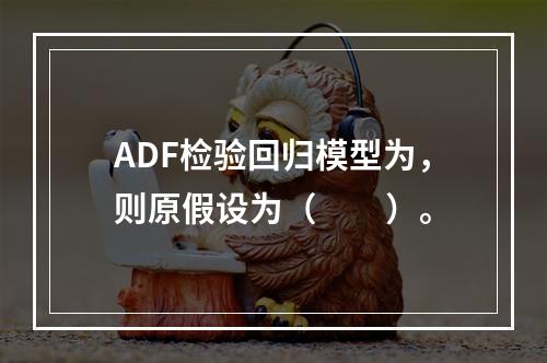 ADF检验回归模型为，则原假设为（　　）。