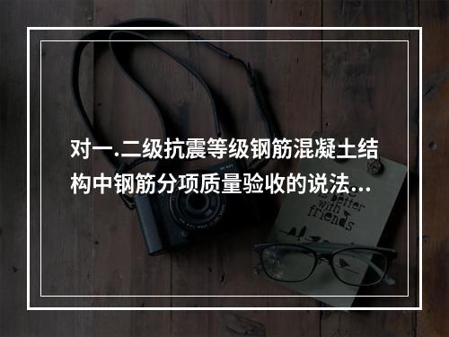 对一.二级抗震等级钢筋混凝土结构中钢筋分项质量验收的说法，正