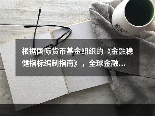 根据国际货币基金组织的《金融稳健指标编制指南》，全球金融体系