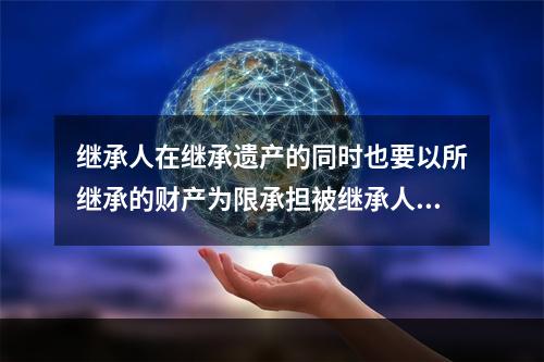 继承人在继承遗产的同时也要以所继承的财产为限承担被继承人生前