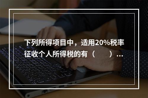 下列所得项目中，适用20%税率征收个人所得税的有（　　）。Ⅰ