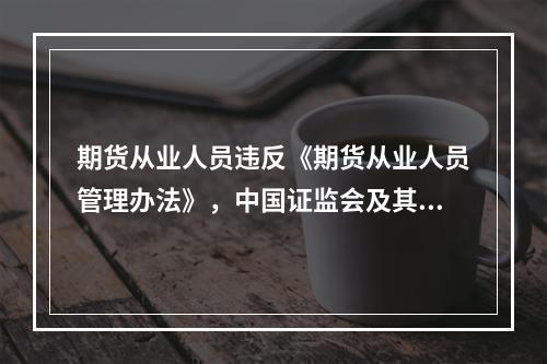 期货从业人员违反《期货从业人员管理办法》，中国证监会及其派出