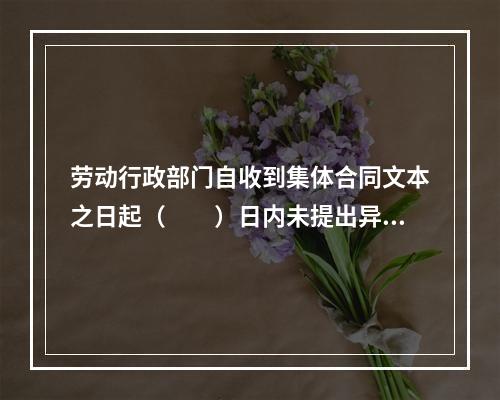 劳动行政部门自收到集体合同文本之日起（　　）日内未提出异议的