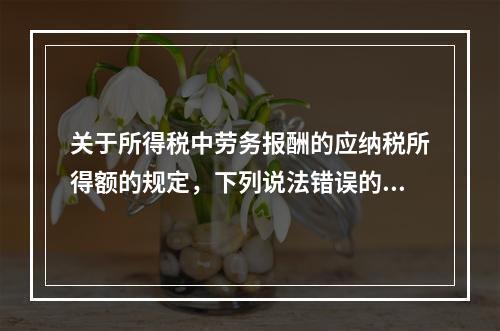 关于所得税中劳务报酬的应纳税所得额的规定，下列说法错误的是（