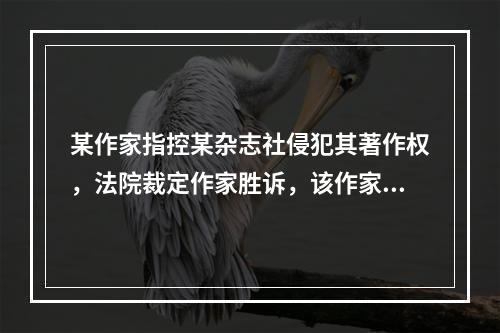 某作家指控某杂志社侵犯其著作权，法院裁定作家胜诉，该作家取得