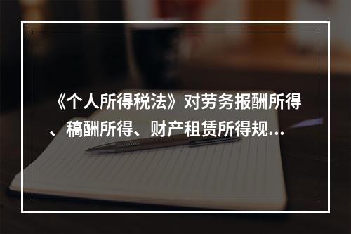 《个人所得税法》对劳务报酬所得、稿酬所得、财产租赁所得规定每