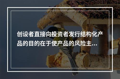 创设者直接向投资者发行结构化产品的目的在于使产品的风险主要由