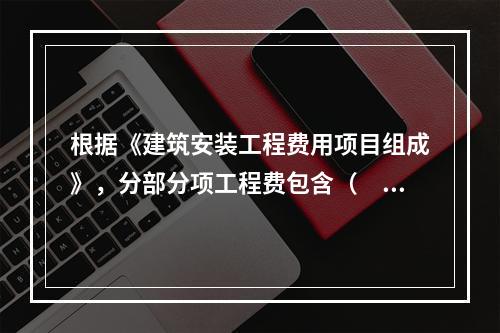 根据《建筑安装工程费用项目组成》，分部分项工程费包含（　）。