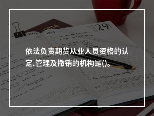 依法负责期货从业人员资格的认定.管理及撤销的机构是()。