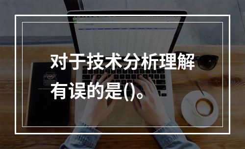 对于技术分析理解有误的是()。