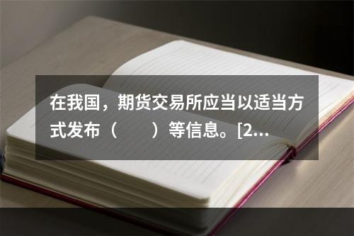 在我国，期货交易所应当以适当方式发布（　　）等信息。[200