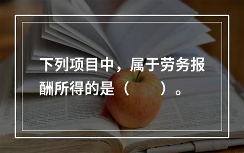 下列项目中，属于劳务报酬所得的是（　　）。