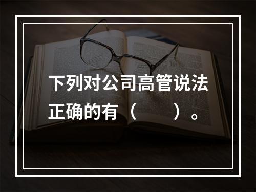 下列对公司高管说法正确的有（　　）。