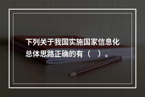 下列关于我国实施国家信息化总体思路正确的有（　）。