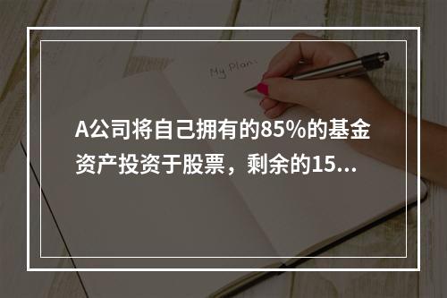 A公司将自己拥有的85％的基金资产投资于股票，剩余的15％用