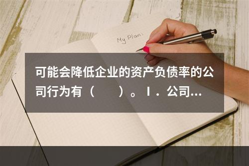 可能会降低企业的资产负债率的公司行为有（　　）。Ⅰ．公司配股