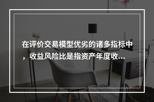 在评价交易模型优劣的诸多指标中，收益风险比是指资产年度收益与