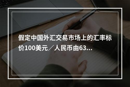 假定中国外汇交易市场上的汇率标价100美元／人民币由630．