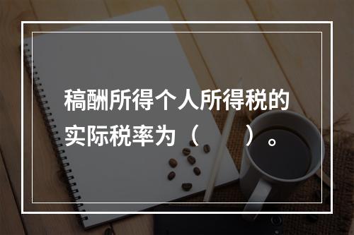 稿酬所得个人所得税的实际税率为（　　）。