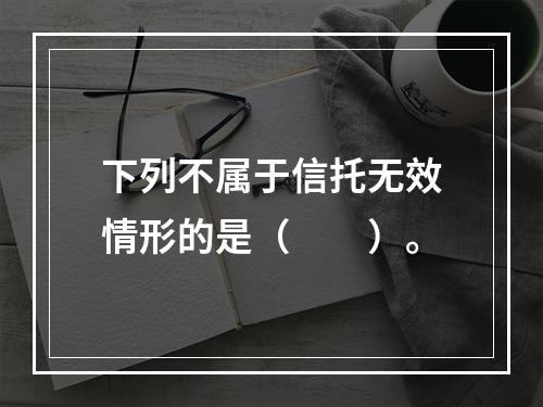 下列不属于信托无效情形的是（　　）。