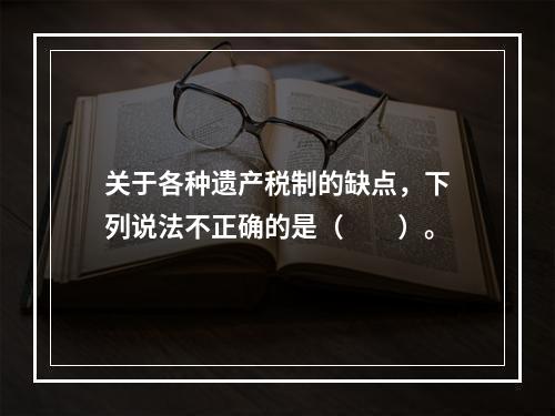 关于各种遗产税制的缺点，下列说法不正确的是（　　）。