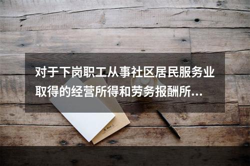 对于下岗职工从事社区居民服务业取得的经营所得和劳务报酬所得，