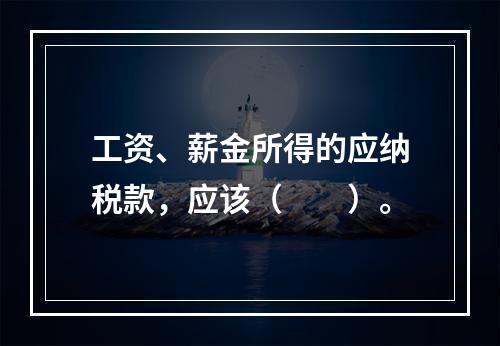 工资、薪金所得的应纳税款，应该（　　）。