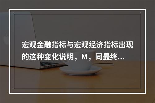 宏观金融指标与宏观经济指标出现的这种变化说明，M，同最终目标