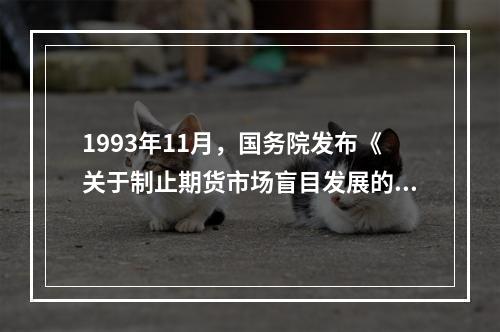 1993年11月，国务院发布《关于制止期货市场盲目发展的通知