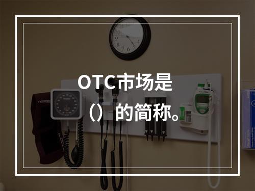 OTC市场是（）的简称。