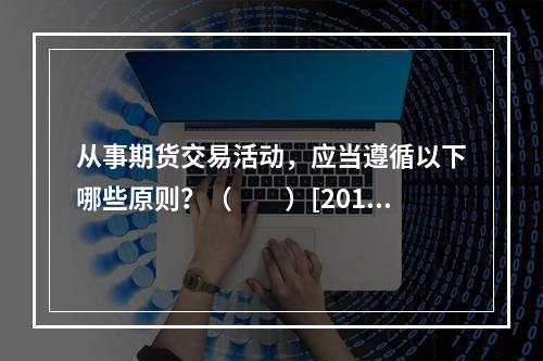 从事期货交易活动，应当遵循以下哪些原则？（　　）[2015年