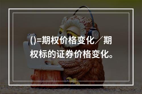 ()=期权价格变化／期权标的证券价格变化。